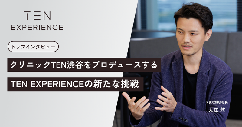 【トップインタビュー】クリニックTEN渋谷をプロデュースするTEN EXPERIENCEの新たな挑戦